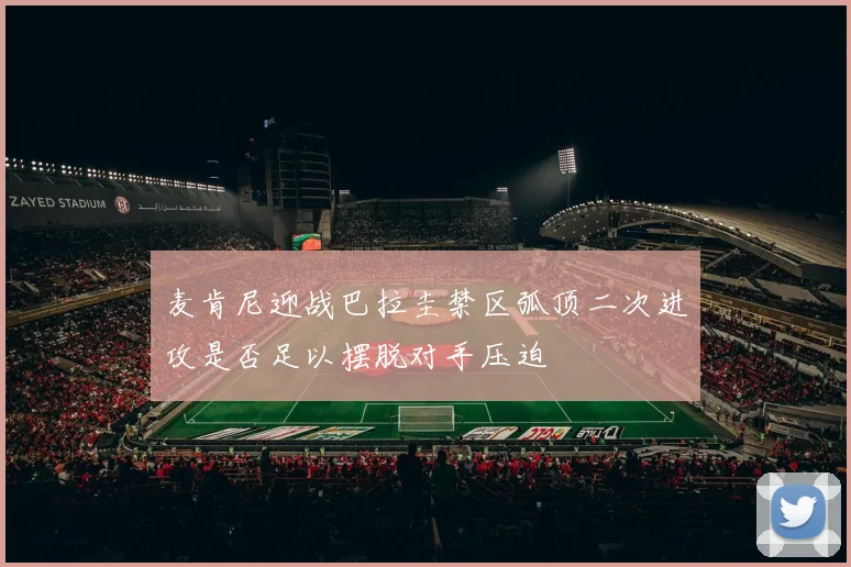 麦肯尼迎战巴拉圭禁区弧顶二次进攻是否足以摆脱对手压迫