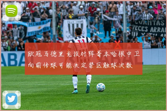 欧冠马德里竞技对阵哥本哈根中卫向前传球可能决定禁区触球次数
