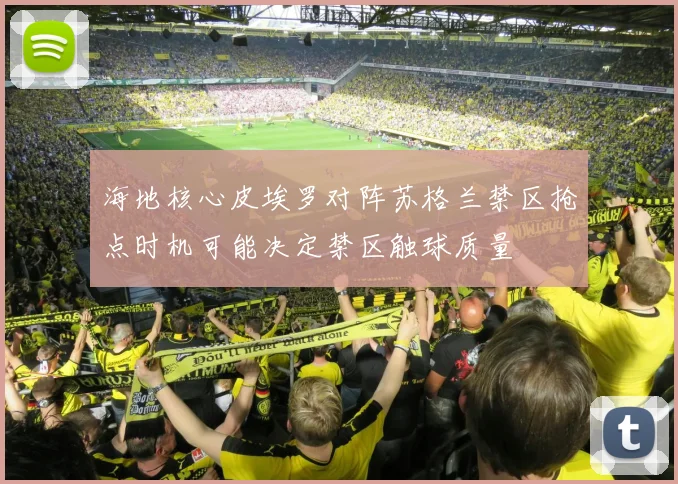 海地核心皮埃罗对阵苏格兰禁区抢点时机可能决定禁区触球质量