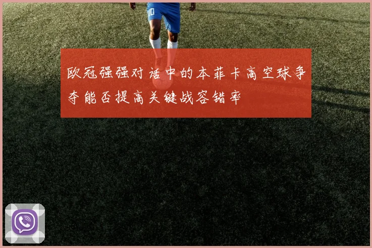 欧冠强强对话中的本菲卡高空球争夺能否提高关键战容错率