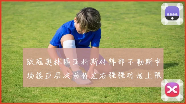 欧冠奥林匹亚科斯对阵那不勒斯中场接应层次或将左右强强对话上限