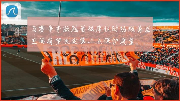 马赛争夺欧冠晋级席位时防线身后空间有望决定第二点保护质量