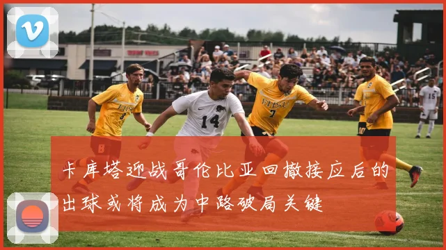 卡库塔迎战哥伦比亚回撤接应后的出球或将成为中路破局关键