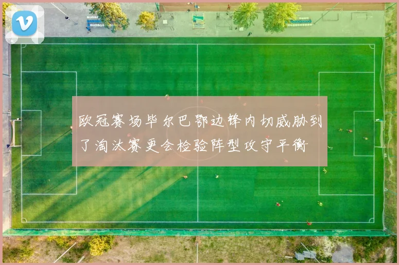 欧冠赛场毕尔巴鄂边锋内切威胁到了淘汰赛更会检验阵型攻守平衡