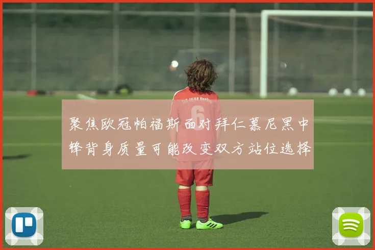 聚焦欧冠帕福斯面对拜仁慕尼黑中锋背身质量可能改变双方站位选择