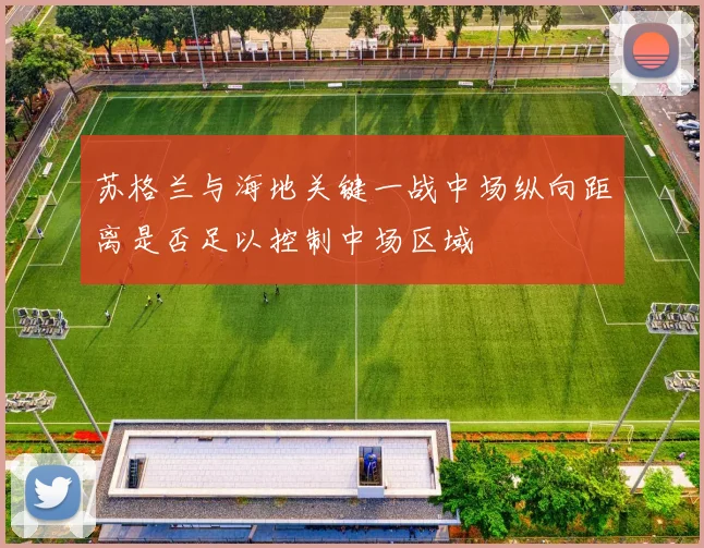 苏格兰与海地关键一战中场纵向距离是否足以控制中场区域